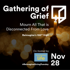 Gathering of Grief: Mourn All that is Disconnected from Love Reimagine's 100th Vigil Co-hosted by Remembering A Life Nov 28