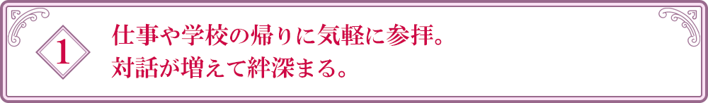 1.仕事や学校の帰りに気軽に参拝。対話が増えて絆深まる。