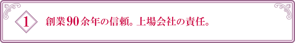 創業90余年の信頼。上場会社の責任。