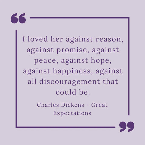 Picture shows a quote from Great Expectations by Charles Dickens - "I loved her against reason, against promise, against peace, against hope, against happiness, against all discouragement that could be."