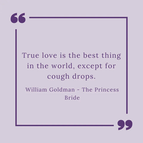 True love is the best thing in the world, except for cough drops.- The Princess Bride by William Goldman