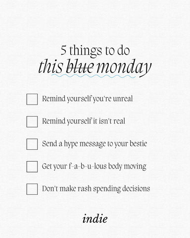 5 things to do this blue monday 1. remind yourself you're unreal 2. remind yourself it isn't real 3. text your bestie 4. get your body moving 5. don't make rash spending decisions