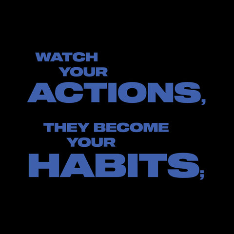 Watch your actions, they become your habits