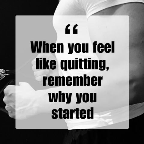 When you feel like quitting, remember why you started