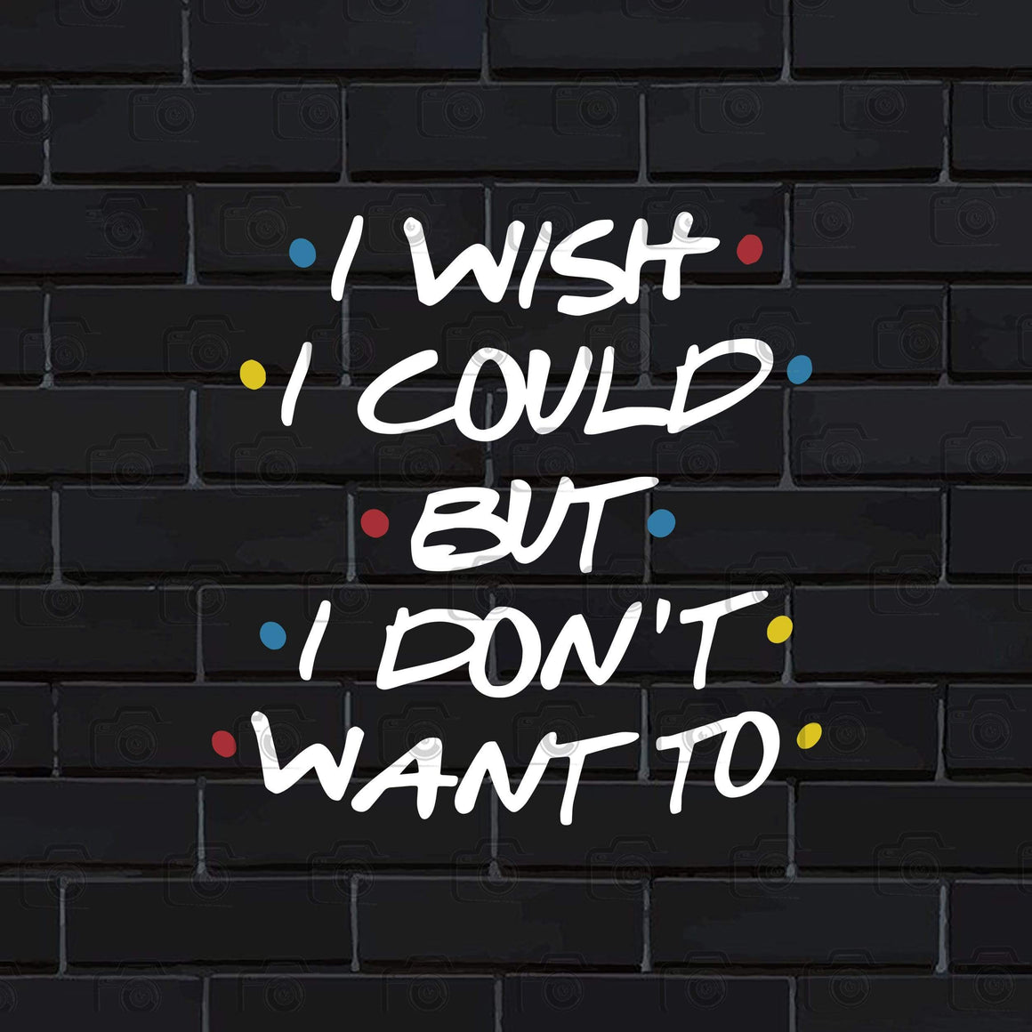 I Wish I Could But I Don't Want To, Quote ,Friends TV Show, Friends Gi