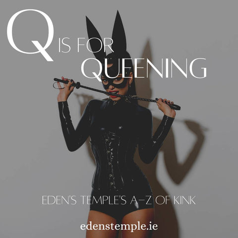 A-Z of Kink, Q is for Queening. Eden's Temple, Buy Sex Toys & Fetish Wear Online Ireland