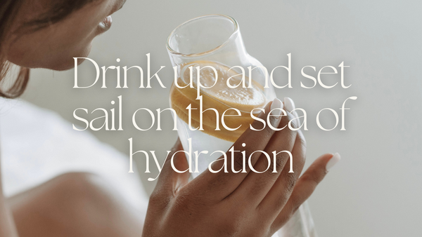 Drink up and set sail on the sea of hydration