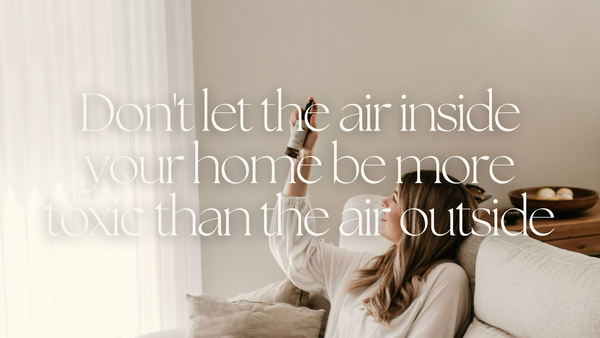 Don't let the air inside your home be more toxic than the air outside