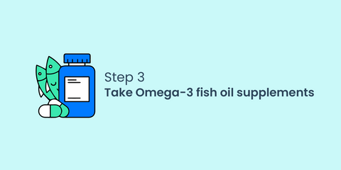 Step 3: Take Omega-3 fish oil supplements