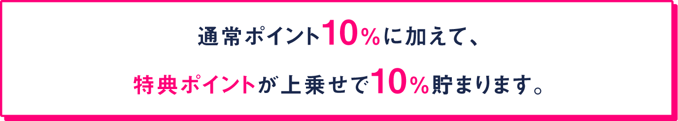通常ポイント10%に加えて、
特典ポイントが上乗せで10%貯まります。
