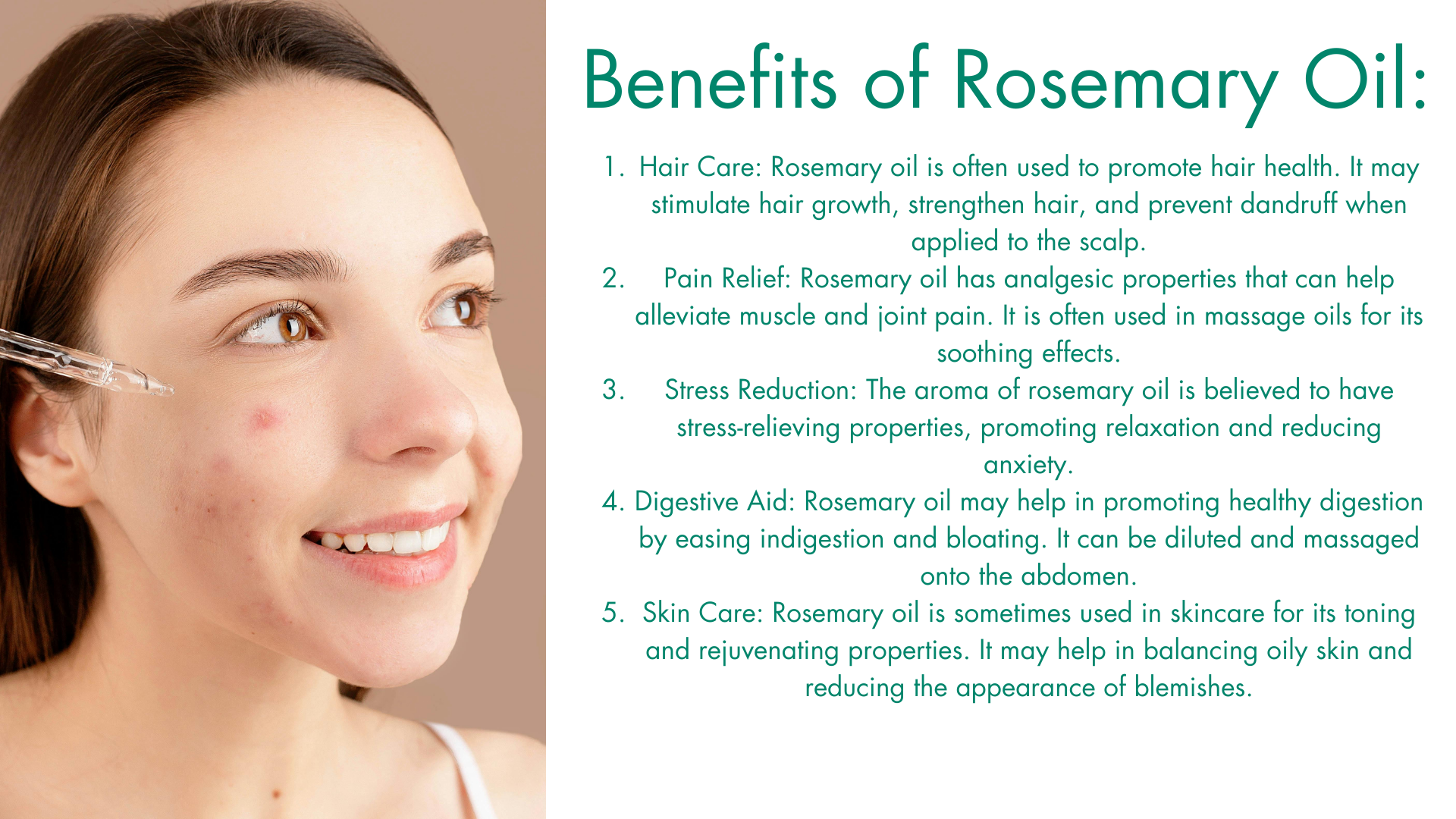 Benefits of Rosemary Oil by Kernlo: Hair Care: Rosemary oil is often used to promote hair health. It may stimulate hair growth, strengthen hair, and prevent dandruff when applied to the scalp.
Pain Relief: Rosemary oil has analgesic properties that can help alleviate muscle and joint pain. It is often used in massage oils for its soothing effects.
Stress Reduction: The aroma of rosemary oil is believed to have stress-relieving properties, promoting relaxation and reducing anxiety.
Digestive Aid: Rosemary oil may help in promoting healthy digestion by easing indigestion and bloating. It can be diluted and massaged onto the abdomen.
Skin Care: Rosemary oil is sometimes used in skincare for its toning and rejuvenating properties. It may help in balancing oily skin and reducing the appearance of blemishes.