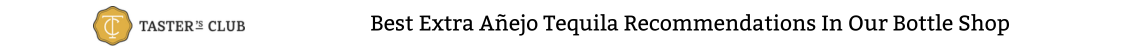 2nd Title Best Extra Añejo Tequila Recommendations In Our Bottle Shop.png__PID:46599010-9651-47e6-be63-2e9cf046c8e0