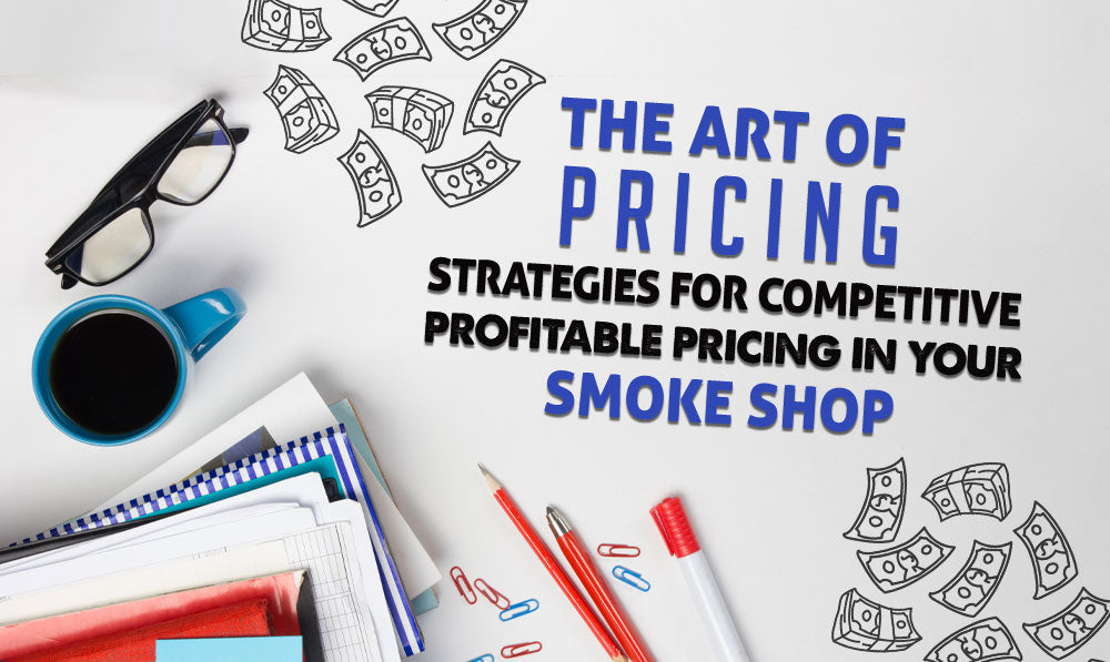 The Art of Pricing: Strategies for Competitive Profitable Pricing in Your Smoke Shop