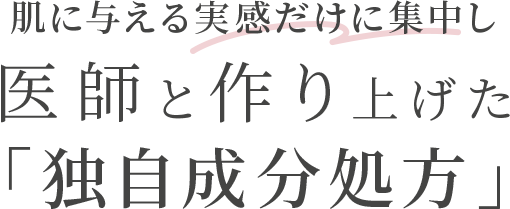 肌に与える実感だけに集中し 医師と作り上げた「独自成分処方」