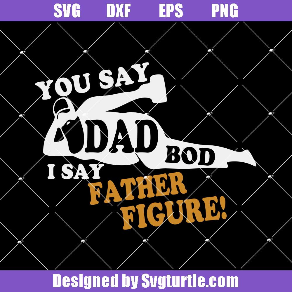 Download You Say Dad Bod I Say Father Figure Svg Father And Beer Svg Dad Funn Svgturtle