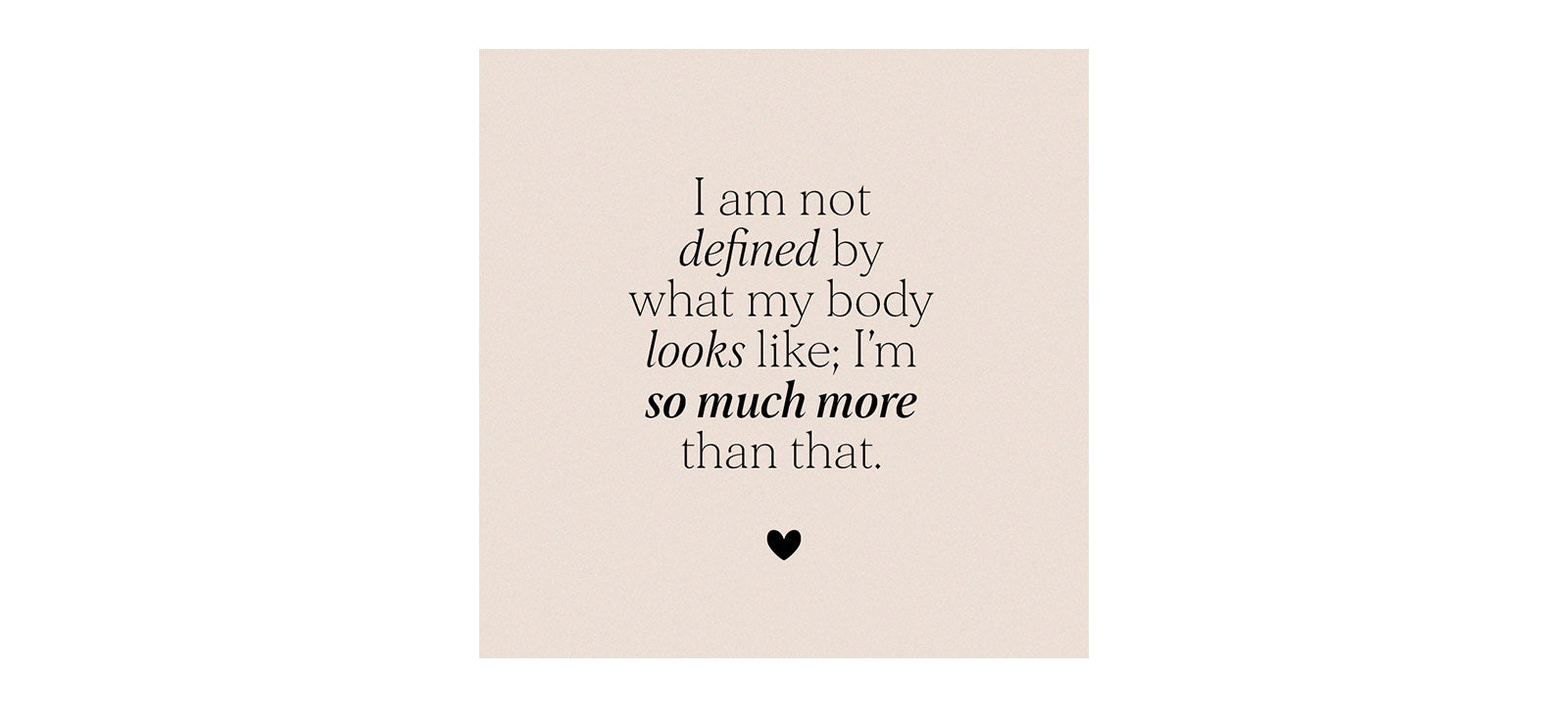 Affirmation: I am not defined but what my body looks like; I am so much more than that