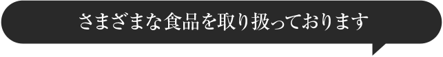 さまざまな食品を取り扱っております