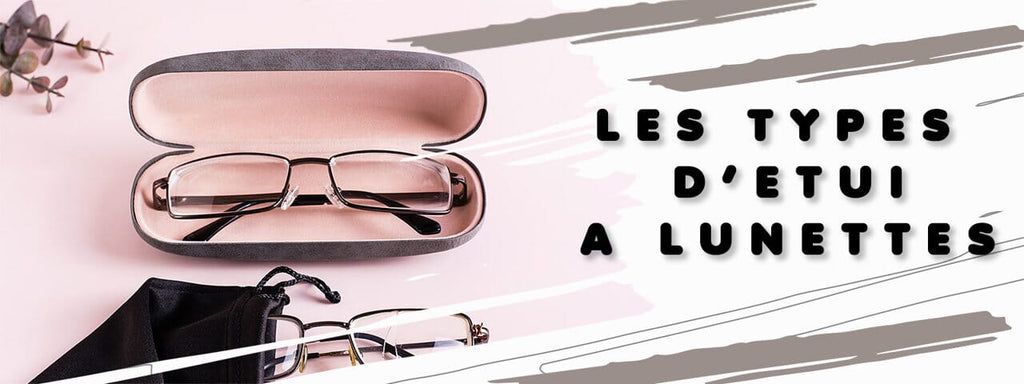 COMMENT CHOISIR MON ÉTUI DE LUNETTES ?