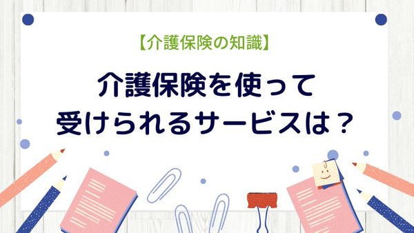 介護保険を使って受けられるサービスは？