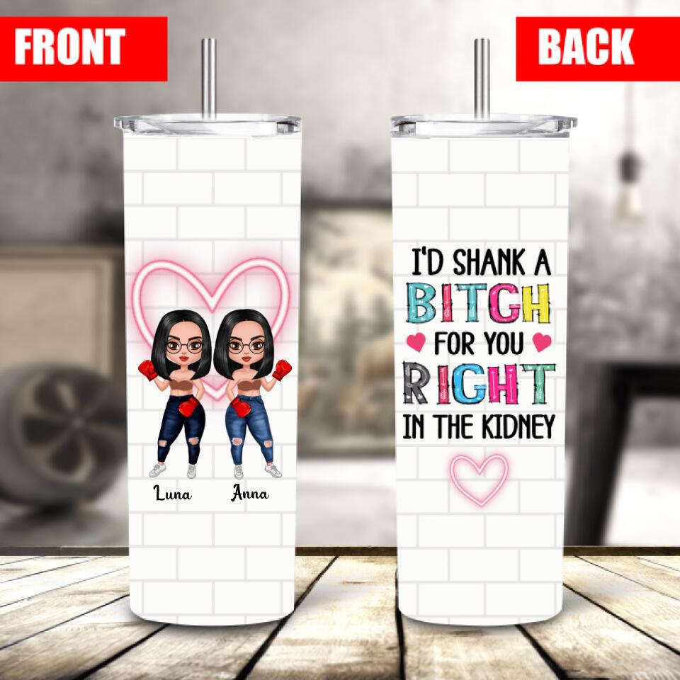 Personalized I’d Shank A Bitch For You Right Skinny Tumbler, Custom Friends Skinny Tumbler