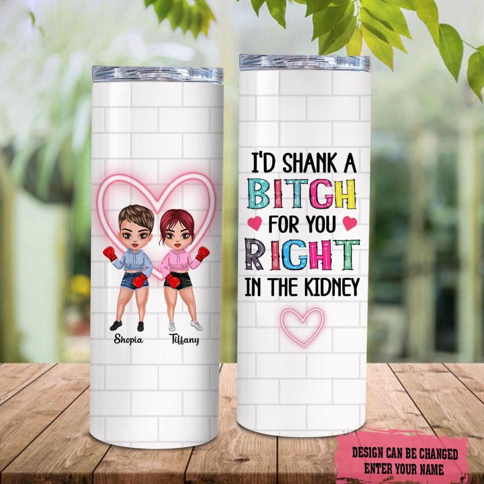 Personalized I’d Shank A Bitch For You Right Skinny Tumbler, Custom Friends Skinny Tumbler