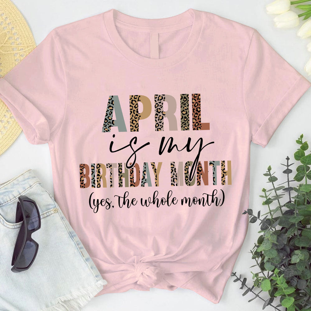 April Is My Birthday Shirt. Yes, The Whole Month T Shirt