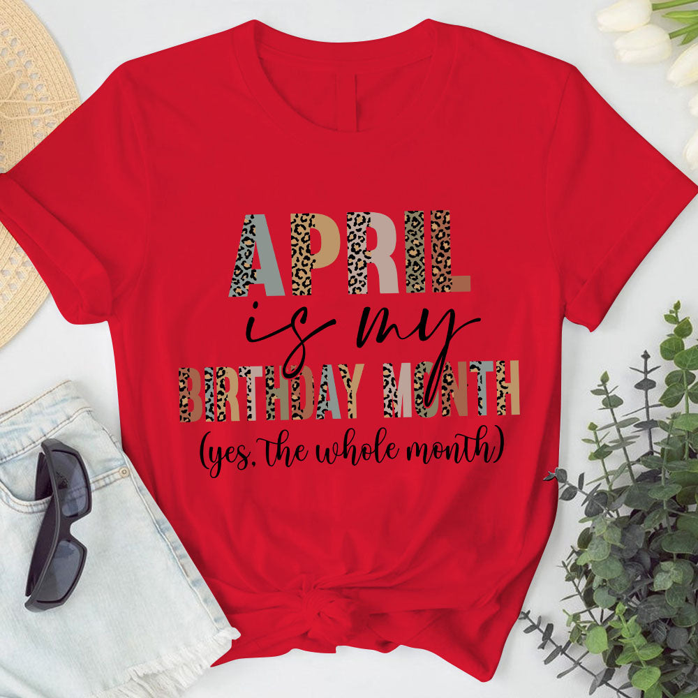 April Is My Birthday Shirt. Yes, The Whole Month T Shirt