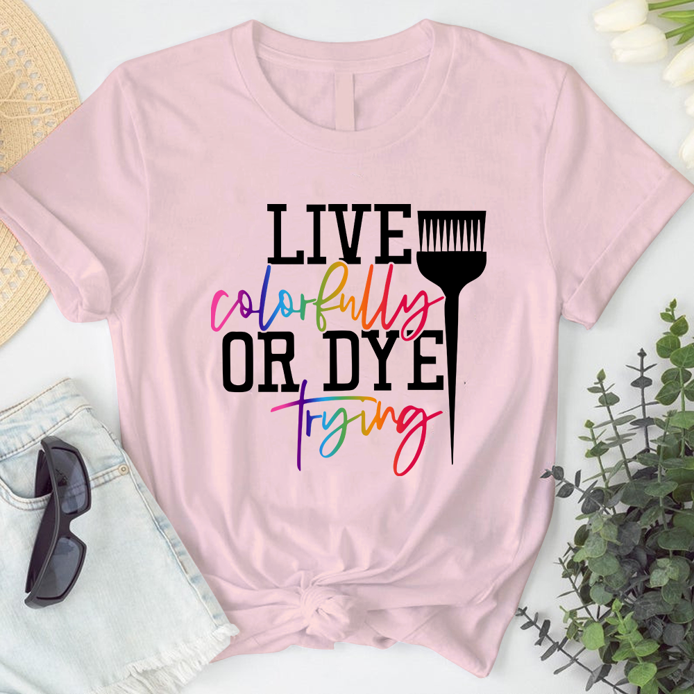 Live Colorfully Or Dye Trying Hairstylist Tshirt