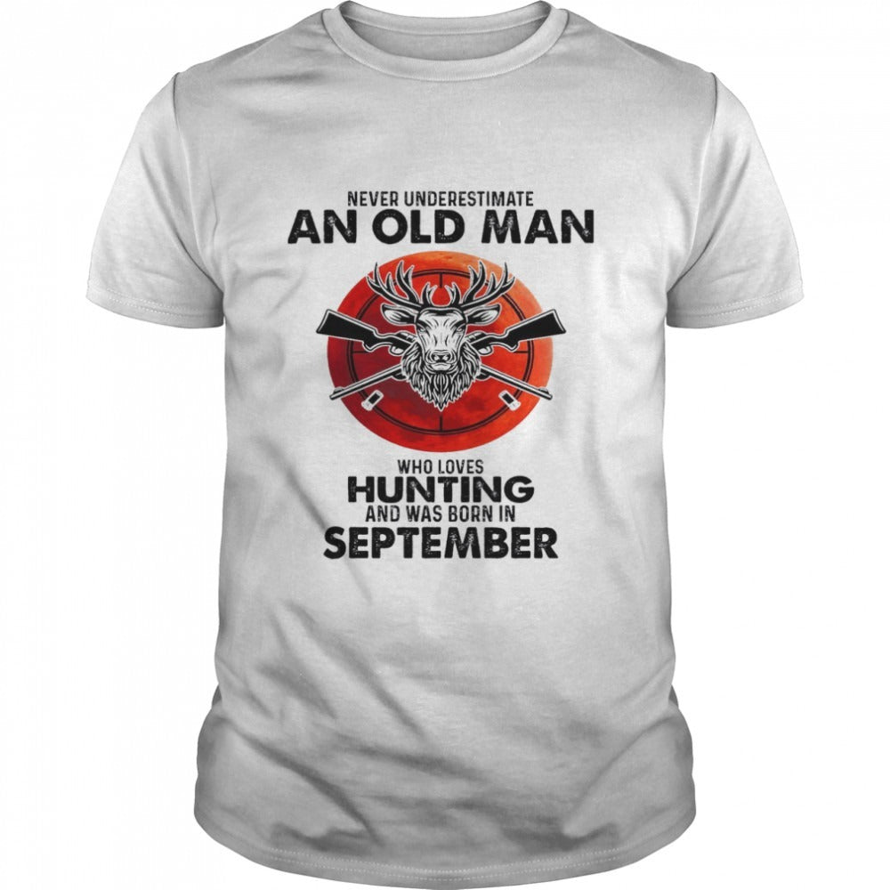 Never Underestimate An Old Man Who Loves Hunting And Was Born In September Shirt, hoodie, sweater, tshirt, clothing