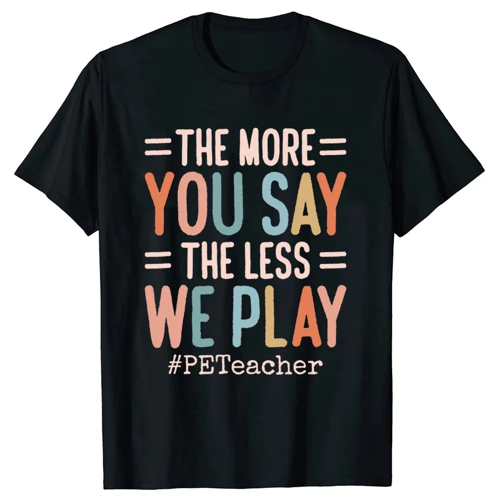 The More You Say The Less We Play PE Teacher T Shirt