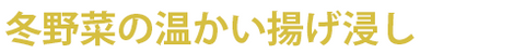 冬野菜の温かい揚げ浸し