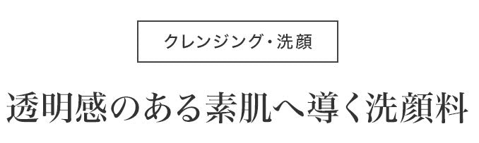 クレンジング・洗顔 透明感のある素肌へ導く洗顔料