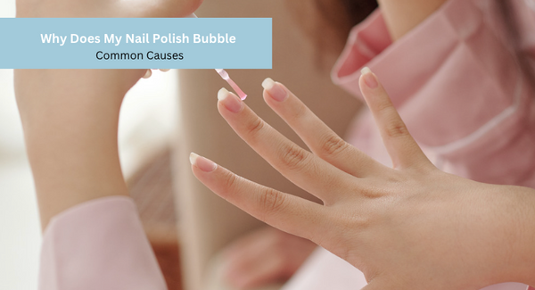 Why Does My Nail Polish Bubble - Common Causes