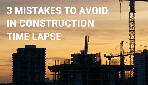 3 mistakes that could ruin your construction time lapse