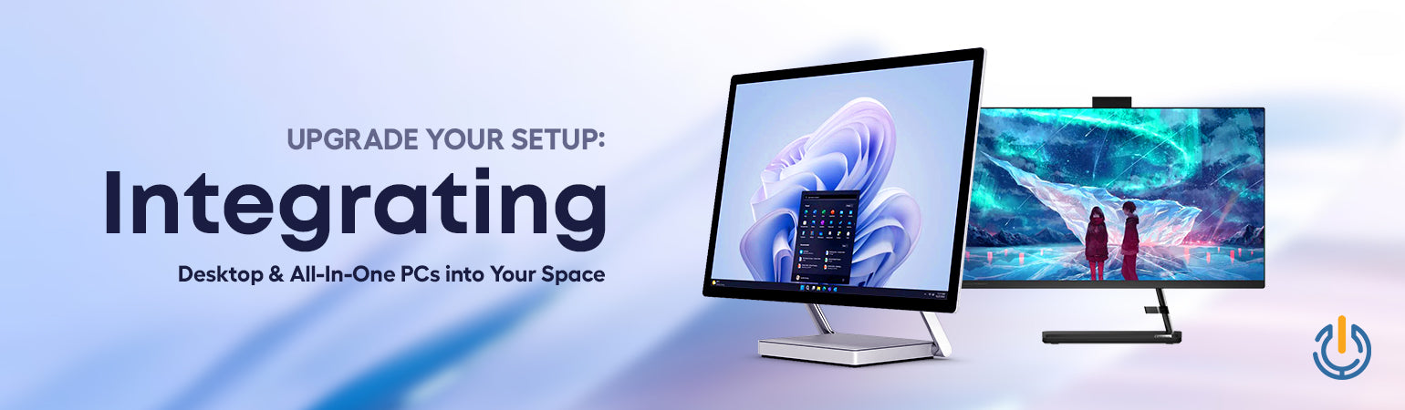 Upgrade Your Setup: Integrating Desktop & All-In-One PCs into Your Space