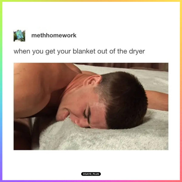 When you get your blanket out of the dryer gay meme