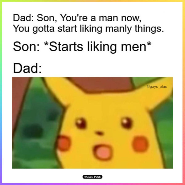 Son, you're a man now, you gotta start liking manly things. *Starts liking men* gay meme