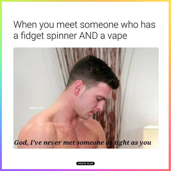 When you meet someone who has a fidget spinner AND a vape gay meme