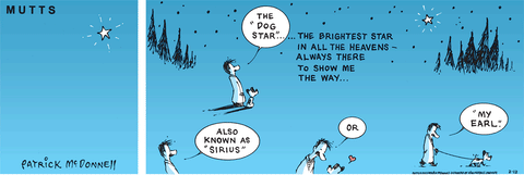 In this colorful MUTTS comic, Ozzie looks up at the stars and notices one that is brighter than the rest. He says, "The 'dog star'...the brightest star in all the heavens — always there to show me the way...also known as 'Sirius.'" Looking down at Earl, he says, "Or...'My Earl.'"