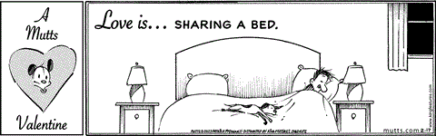 In this MUTTS Valentine, Earl lies stretched across the middle of the bed, slumbering soundly, while Ozzie sleeps on the edge. Above them are the words, "Love is... sharing a bed."