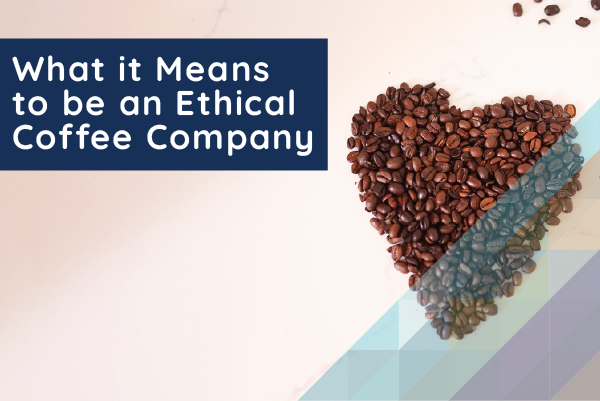 What it Means to be an Ethical Coffee Company