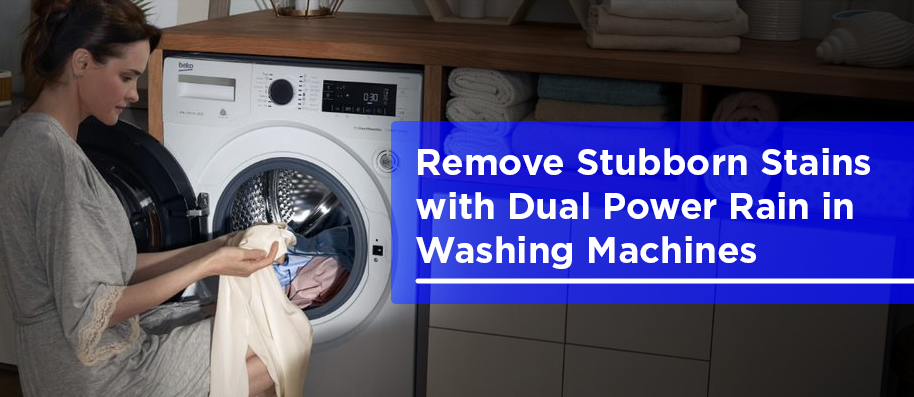 How Dual Power Rain Featured Washing Machines Quickly Remove Stubborn Stains