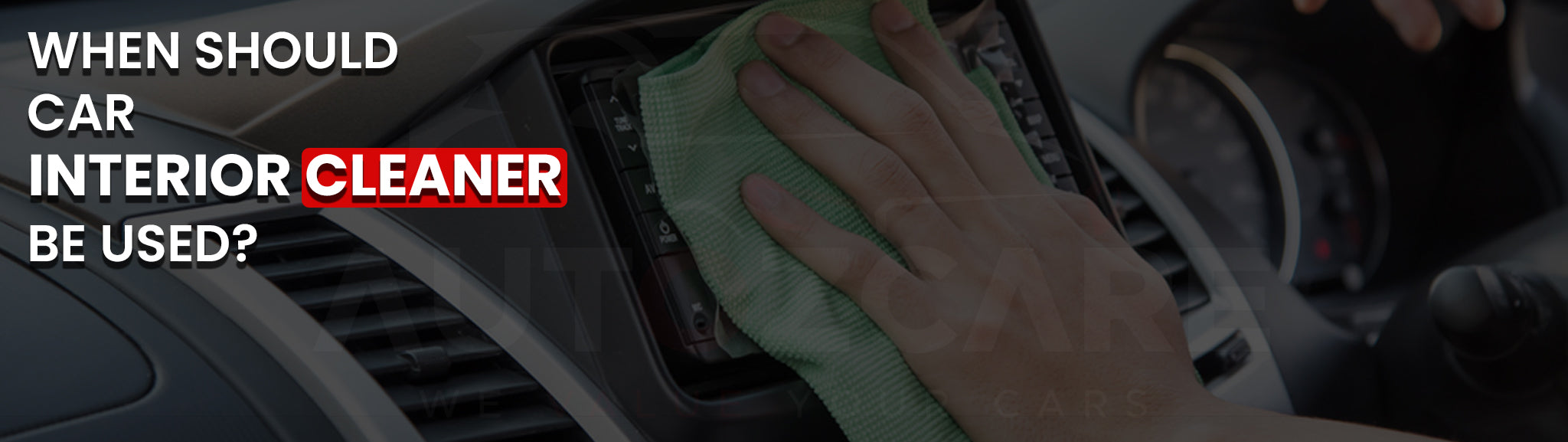 When should car interior cleaner be used?