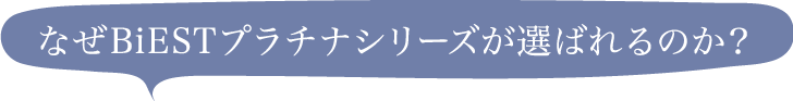 なぜBiESTプラチナシリーズが選ばれるのか？