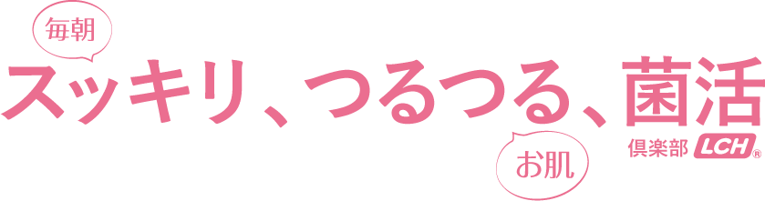 毎朝スッキリ、お肌つるつる、菌活倶楽部 LCH