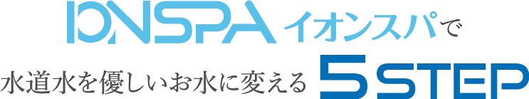 イオンスパで水道水を優しいお水に変える5STEP