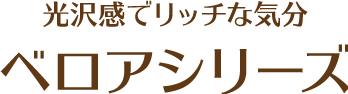 光沢感でリッチな気分 ベロアシリーズ