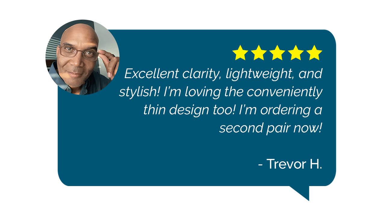 Brooklyn Reading Glasses Customer Review: "Excellent clarity, lightweight, and stylish! I’m loving the conveniently thin design too! I’m ordering a second pair now!" - Trevor H