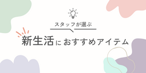 スタッフが選ぶ、新生活におすすめアイテム