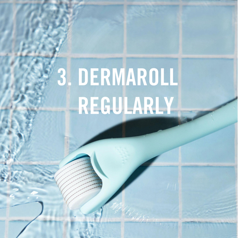 Dermaroll regularly to improve product absorption and stimulate collagen production